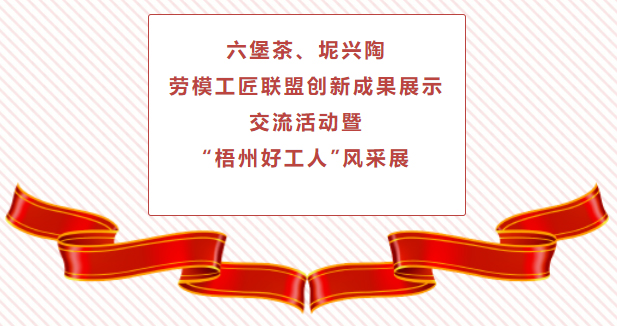 精彩預(yù)告！六堡茶、坭興陶勞模工匠聯(lián)盟創(chuàng)新成果展示交流活動(dòng)暨“梧州好工人”風(fēng)采展將于4月25日舉行